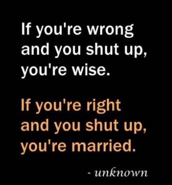 love - If you're wrong and you shut up, you're wise. If you're right and you shut up, you're married. unknown