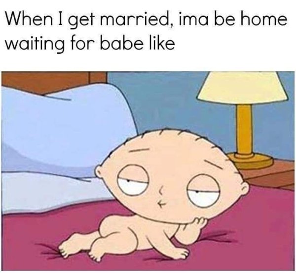 stewie griffin - When I get married, ima be home waiting for babe