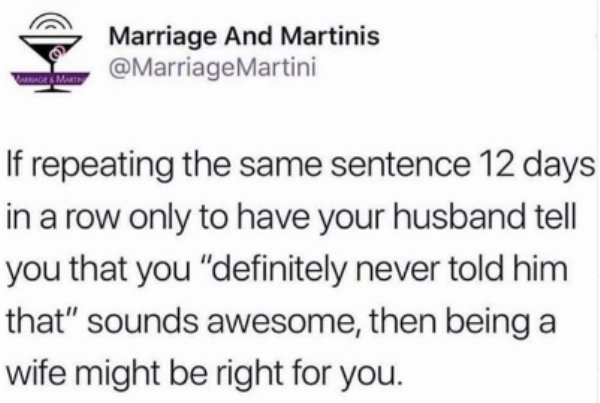 Marriage And Martinis Martini AMurte If repeating the same sentence 12 days in a row only to have your husband tell you that you "definitely never told him that" sounds awesome, then being a wife might be right for you.
