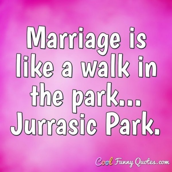 love people quotes - Marriage is a walk in the park... Jurrasic Park. Cool Funny Quotes.com