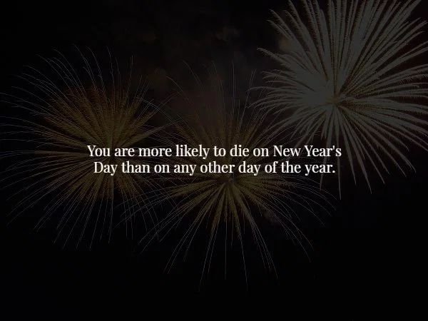 fireworks - You are more ly to die on New Year's Day than on any other day of the year.