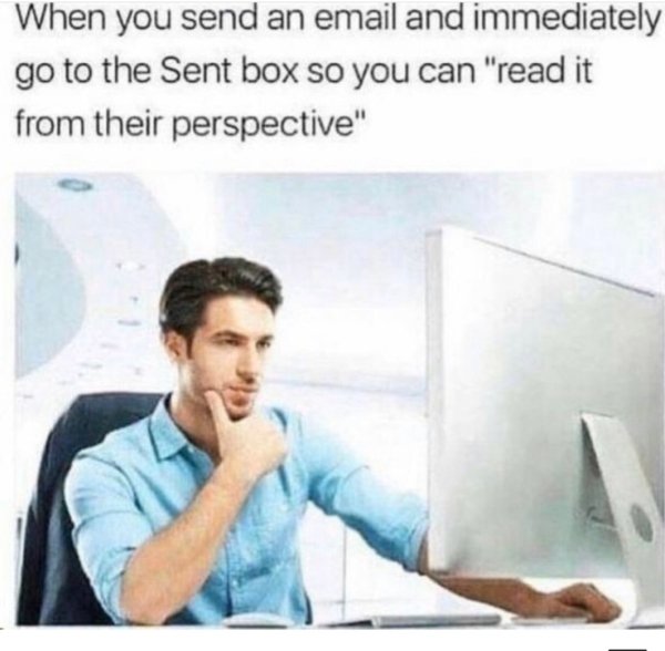 e mail perspective meme - When you send an email and immediately go to the Sent box so you can "read it from their perspective"