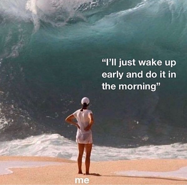 woman in front of a big wave - "I'll just wake up early and do it in the morning" me