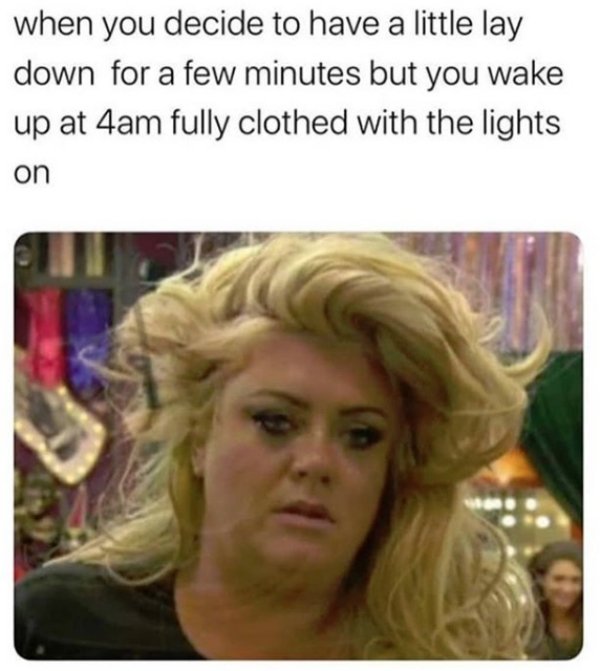 gemma collins reaction - when you decide to have a little lay down for a few minutes but you wake up at 4am fully clothed with the lights on