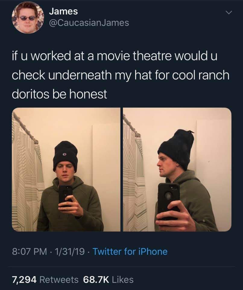 if you worked at the movie theater - James James if u worked at a movie theatre would u check underneath my hat for cool ranch doritos be honest 13119 Twitter for iPhone 7,294