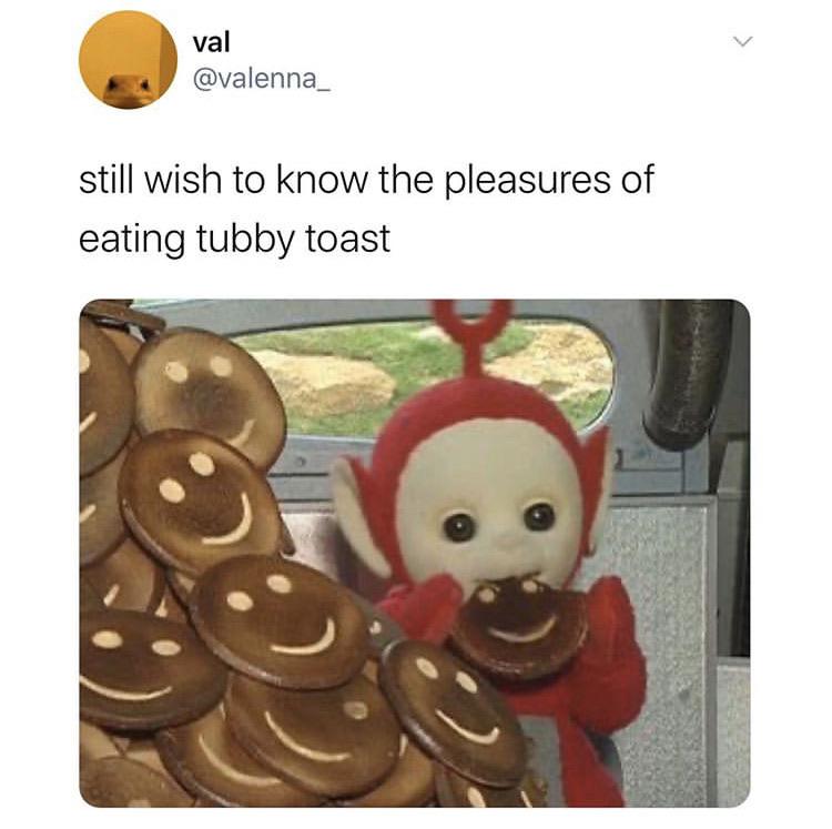 tubby custard and toast - val still wish to know the pleasures of eating tubby toast