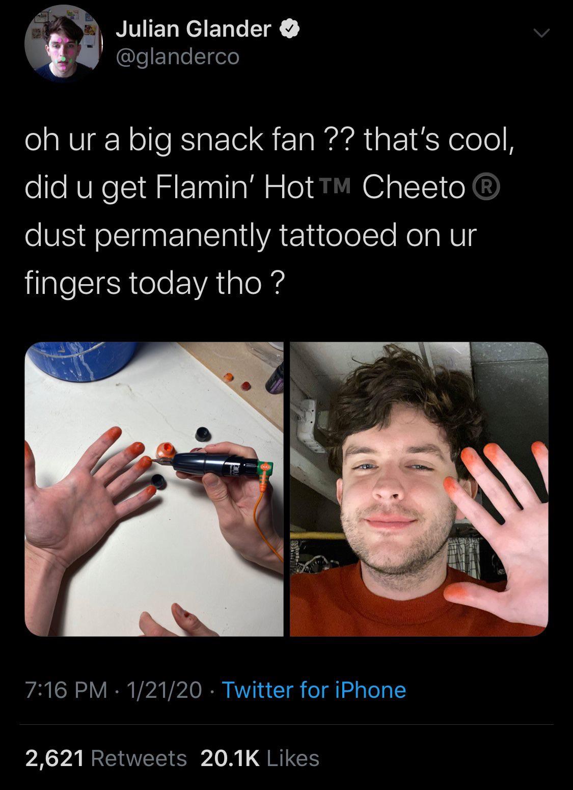 cheeto dust tattoo - Julian Glander 3 oh ur a big snack fan ?? that's cool, did u get Flamin' Hot Tm Cheeto dust permanently tattooed on ur fingers today tho? 12120 Twitter for iPhone 2,621