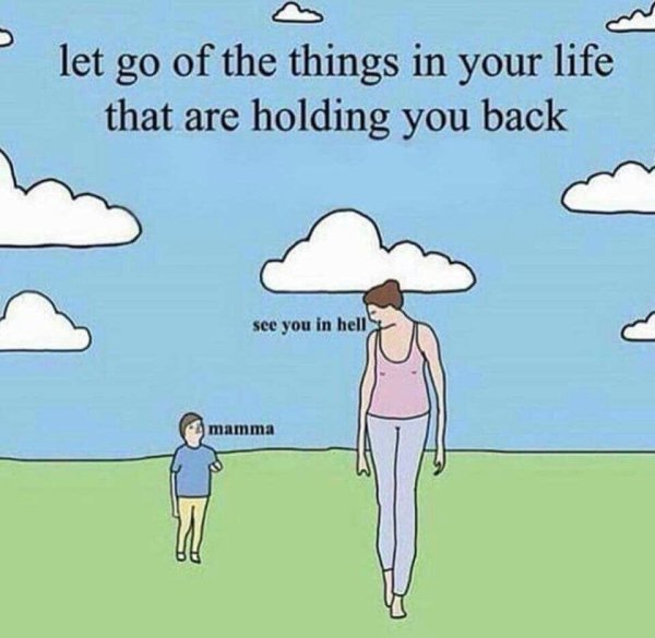 let go of the things in life - let go of the things in your life that are holding you back see you in hell A mamma