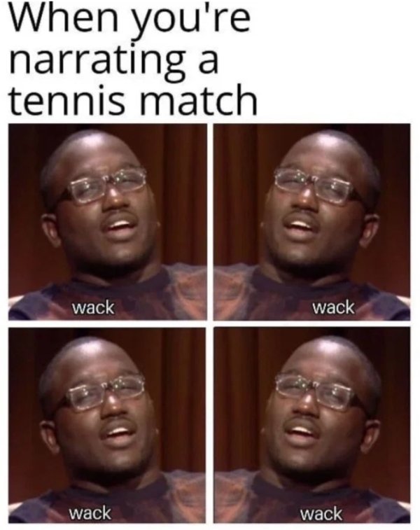 narrating a tennis match meme - When you're narrating a tennis match wack wack wack wack