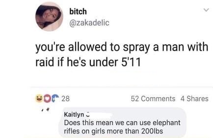 document - bitch you're allowed to spray a man with raid if he's under 5'11 or 28 52 4 Kaitlyn Does this mean we can use elephant rifles on girls more than 200lbs