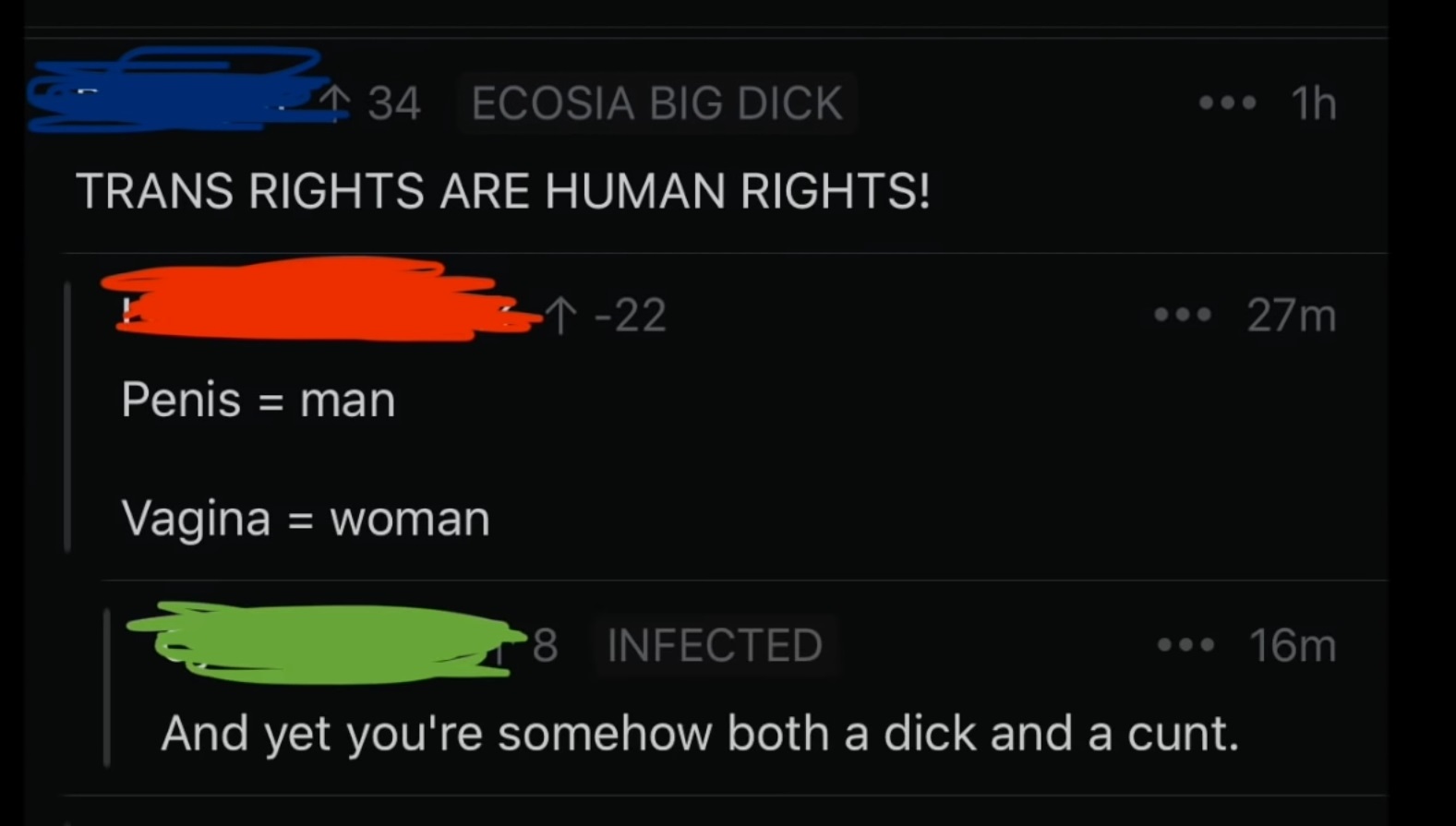 light - .. 1h ..^34 Ecosia Big Dick Trans Rights Are Human Rights! 3122 27m Penis man Vagina woman 8 Infected ... 16m And yet you're somehow both a dick and a cunt.
