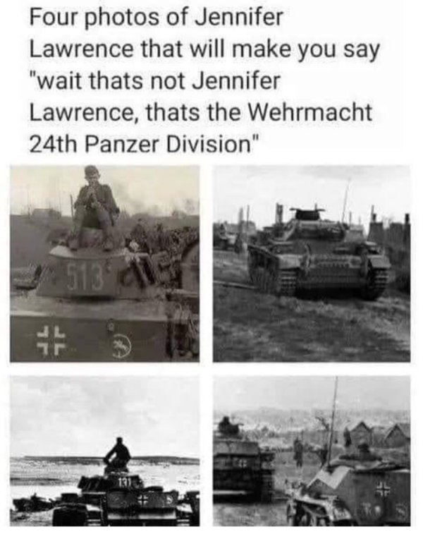 24th panzer division meme - Four photos of Jennifer Lawrence that will make you say "wait thats not Jennifer Lawrence, thats the Wehrmacht 24th Panzer Division" 513