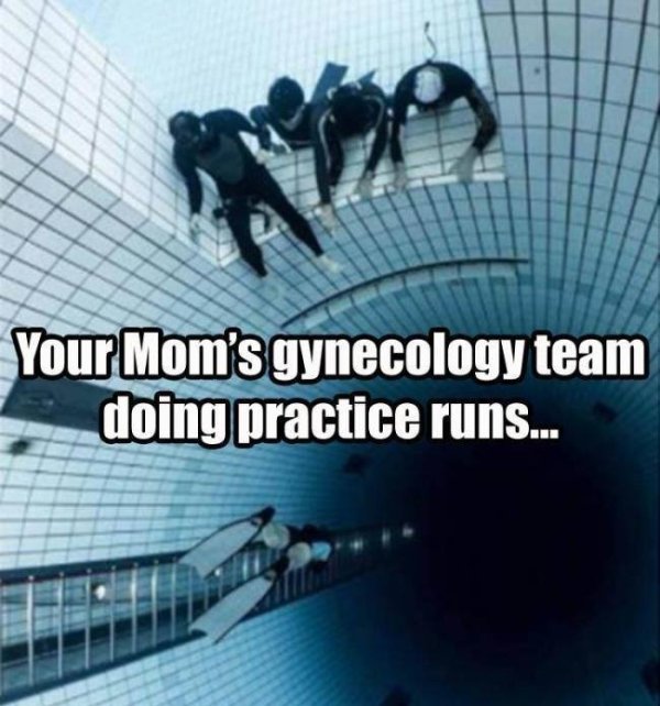 Humour - Your Mom's gynecology team doing practice runs...