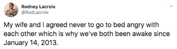 cute text messages - Rodney Lacroix My wife and I agreed never to go to bed angry with each other which is why we've both been awake since .