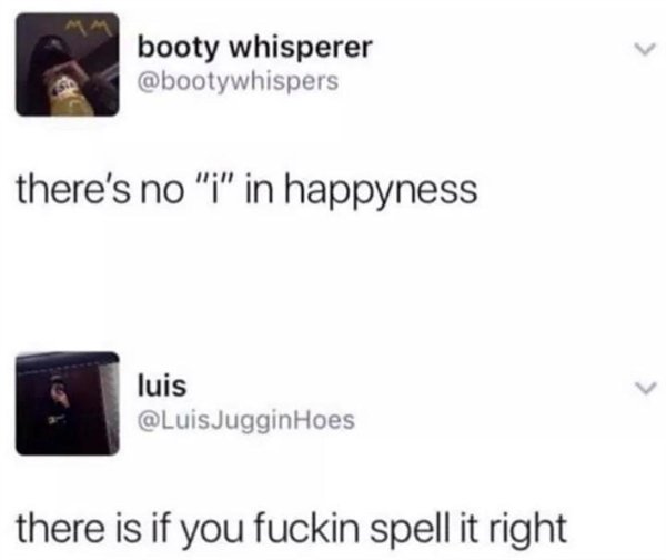 there's no i in happyness - booty whisperer there's no "i" in happyness luis Hoes there is if you fuckin spell it right