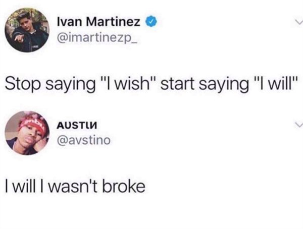 stop saying i wish start saying i will meme - Ivan Martinez Stop saying "I wish" start saying "I will" Austin I will I wasn't broke