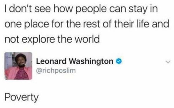 education - I don't see how people can stay in one place for the rest of their life and not explore the world Leonard Washington Poverty