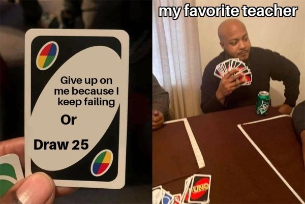 uno card meme draw 25 - my favorite teacher Give up on me because ! keep failing Or Draw 25