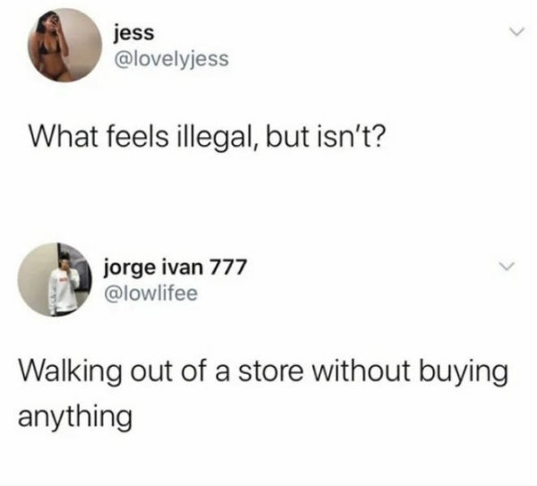 material - jess What feels illegal, but isn't? jorge ivan 777 Walking out of a store without buying anything