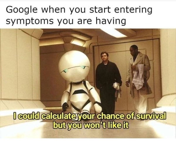 hitchhiker's guide to the galaxy - Google when you start entering symptoms you are having I could calculate your chance of survival but you won't it