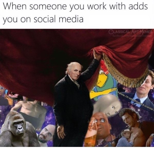 colleague memes - When someone you work with adds you on social media Classical Art Memes know, I'm something of scientist