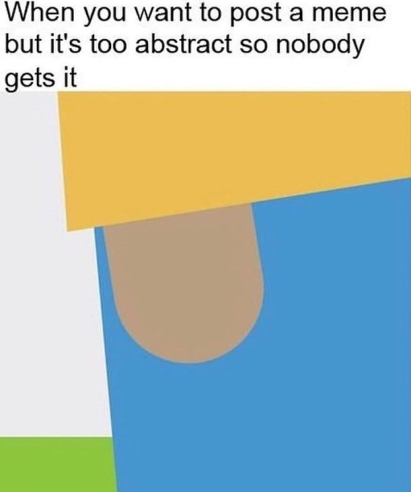 Internet meme - When you want to post a meme but it's too abstract so nobody gets it