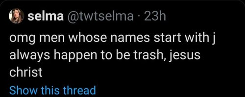 darkness - O selma 23h omg men whose names start with j, always happen to be trash, jesus christ Show this thread