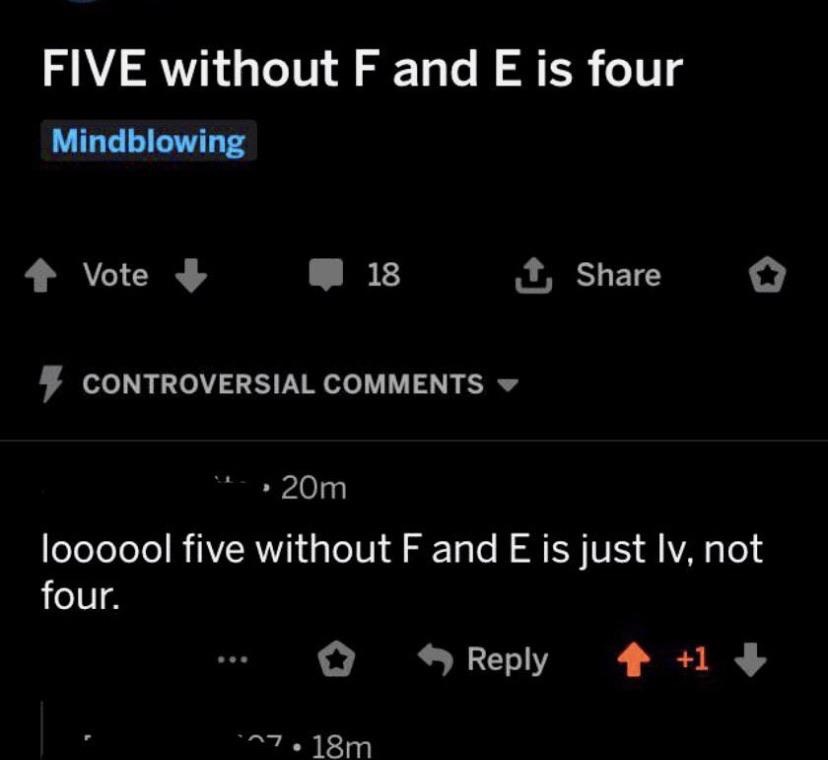 cursed comments - Five without F and E is four Mindblowing 4 Vote 18 1 o Controversial ,20m loooool five without F and E is just lv, not four. ... 1 ^7. 18m