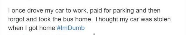 angle - I once drove my car to work, paid for parking and then forgot and took the bus home. Thought my car was stolen when I got home