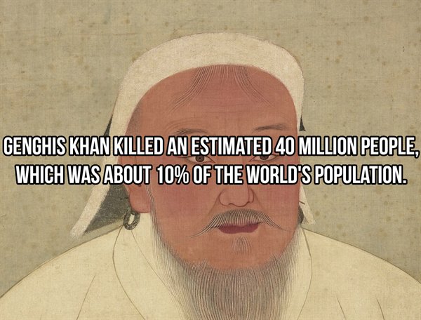 genghis khan - Genghis Khan Killed An Estimated 40 Million People, Which Was About 10% Of The World'S Population.