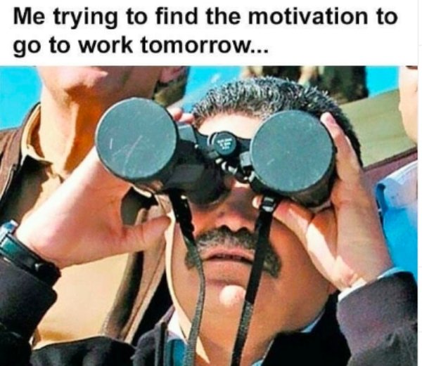 finding motivation to work meme - Me trying to find the motivation to go to work tomorrow...
