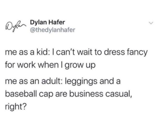 document - Dylan Hafer me as a kid I can't wait to dress fancy for work when I grow up me as an adult leggings and a baseball cap are business casual, right?