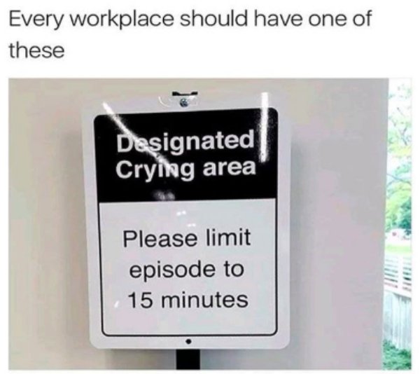 work cry meme - Every workplace should have one of these Designated Crying area Please limit episode to 15 minutes