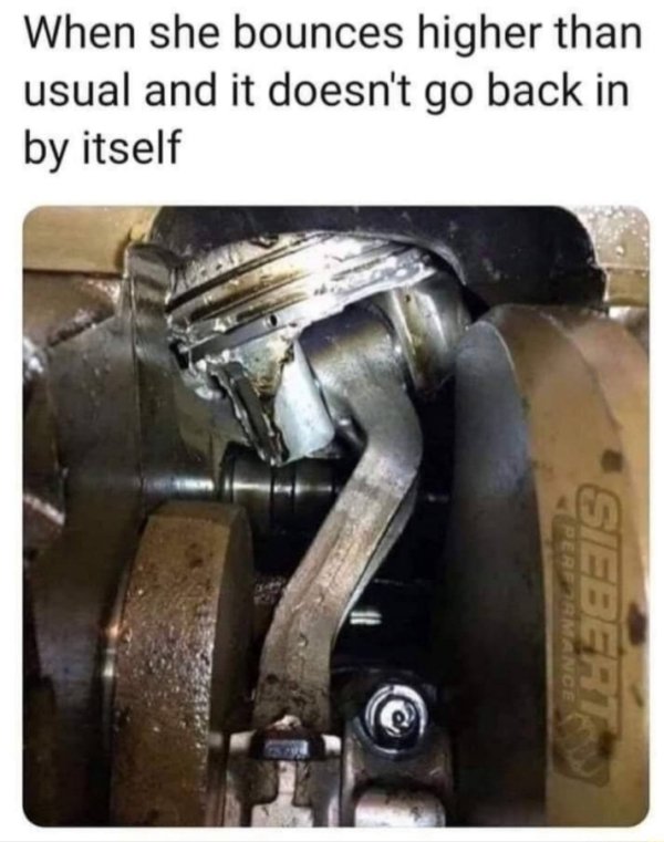 mechanic memes - When she bounces higher than usual and it doesn't go back in by itself Performance Siebert