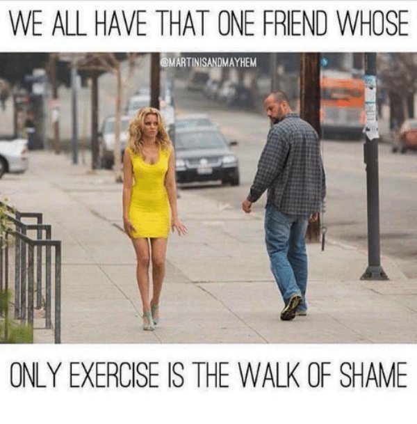 walk of shame meme - We All Have That One Friend Whose Only Exercise Is The Walk Of Shame