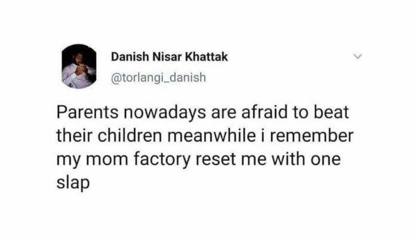 document - Danish Nisar Khattak Parents nowadays are afraid to beat their children meanwhile i remember my mom factory reset me with one slap