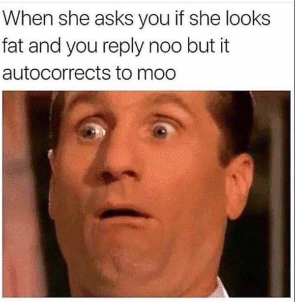 funny memes - When she asks you if she looks fat and you noo but it autocorrects to moo