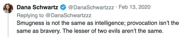 writing - Dana Schwartz Smugness is not the same as intelligence; provocation isn't the same as bravery. The lesser of two evils aren't the same.