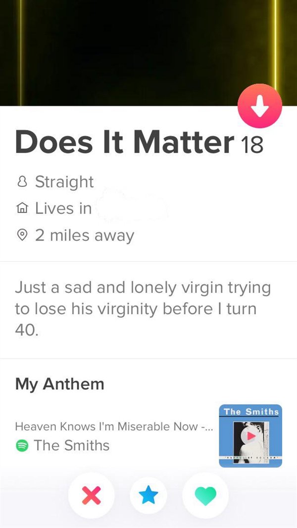 screenshot - Does It Matter 18 8 Straight A Lives in o 2 miles away Just a sad and lonely virgin trying to lose his virginity before I turn 40. My Anthem The Smiths Heaven Knows I'm Miserable Now ... The Smiths