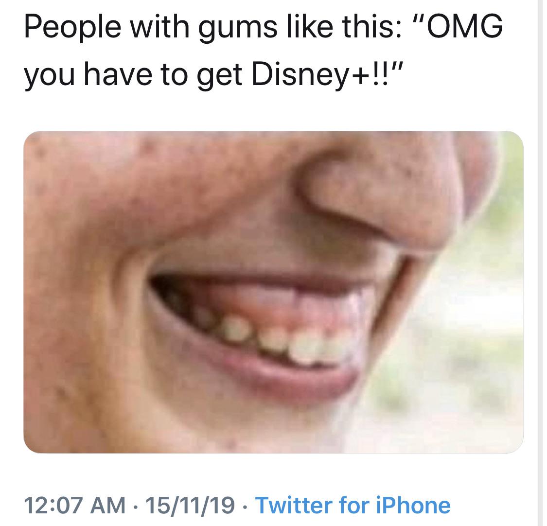 townhouse mouth - People with gums this "Omg you have to get Disney!!" 151119 Twitter for iPhone