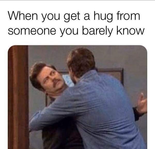 funny relatable memes - When you get a hug from someone you barely know