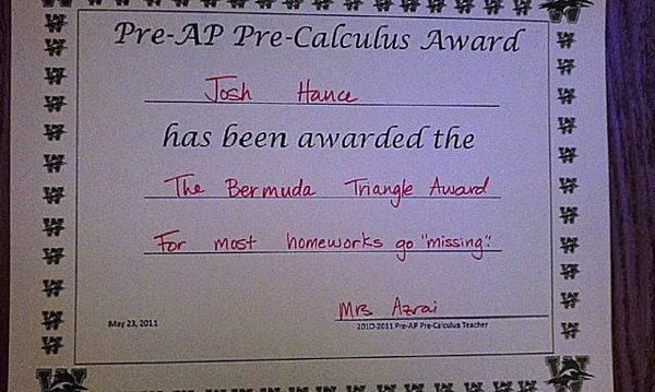 teachers that are smarter than their students - PreAp PreCalculus Award Josh Hance has been awarded the The Bermuda Triangle Award For most homeworks go 'missing! Mb Azrai 20102011 Pep Preis Teacher Thy In La
