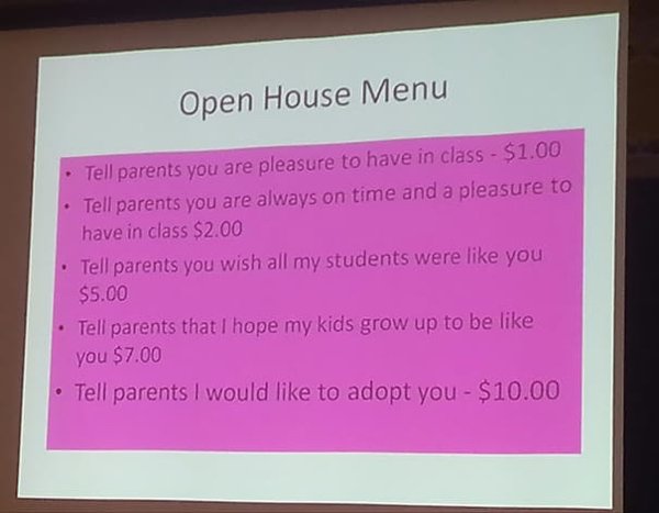teachers get last laugh - Open House Menu Tell parents you are pleasure to have in class $1.00 Tell parents you are always on time and a pleasure to have in class $2.00 Tell parents you wish all my students were you $5.00 Tell parents that I hope my kids 