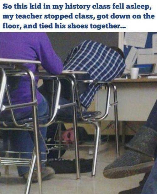 teacher pranks kids - So this kid in my history class fell asleep, my teacher stopped class, got down on the floor, and tied his shoes together...