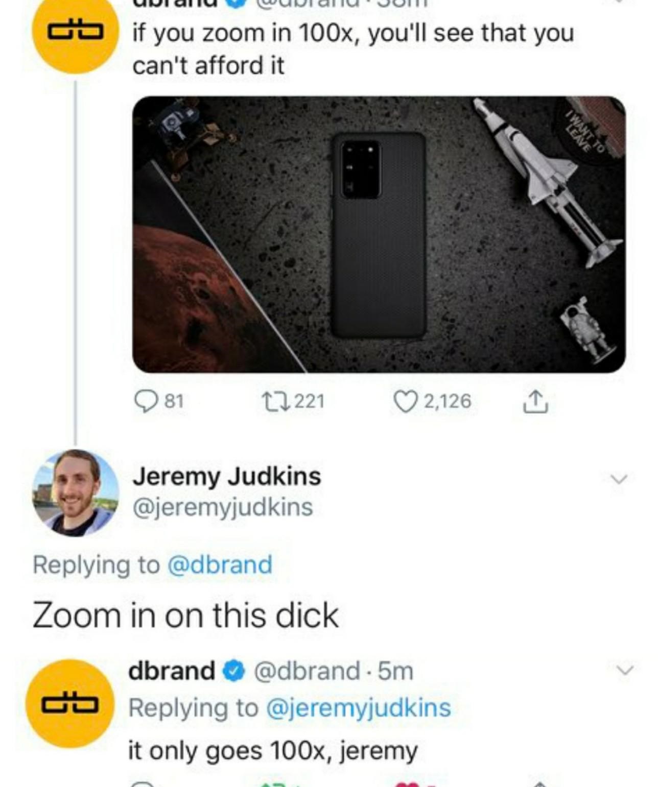 electronics - Uwi alluvun alu'Juht if you zoom in 100x, you'll see that you can't afford it 81 22221 2,126 1 Jeremy Judkins Zoom in on this dick dbrand . 5m it only goes 100x, jeremy