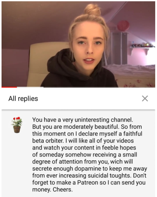 photo caption - All replies You have a very uninteresting channel. But you are moderately beautiful. So from this moment on I declare myself a faithful beta orbiter. I will all of your videos and watch your content in feeble hopes of someday somehow recei