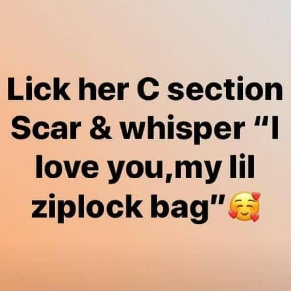 orange - Lick her C section Scar & whisper "I love you,my lil ziplock bag"