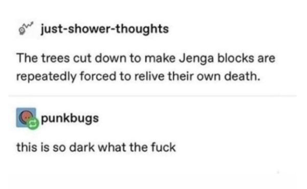 diagram - on justshowerthoughts The trees cut down to make Jenga blocks are repeatedly forced to relive their own death. punkbugs this is so dark what the fuck