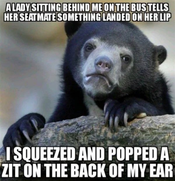random act of kindness meme - Alady Sitting Behind Me On The Bus Tells Her Seatmate Something Landed On Her Lip I Squeezed And Popped A Zit On The Back Of My Ear