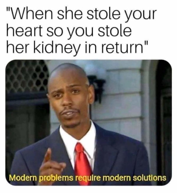 you sneeze on an unvaccinated kid - "When she stole your heart so you stole her kidney in return" Modern problems require modern solutions